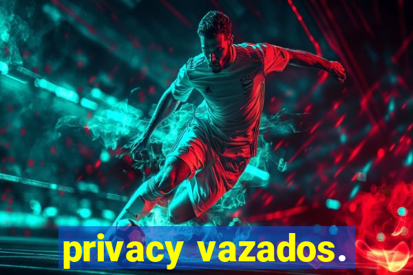 privacy vazados.